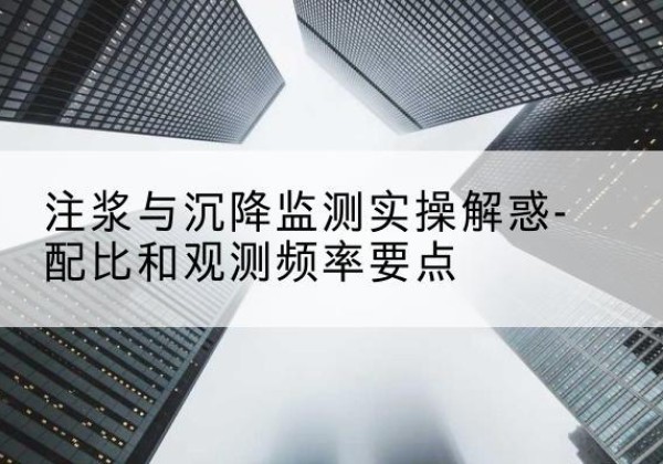 淄川水泥浆配比不当会不会造成注浆管堵管？-注浆与沉降监测实操解惑-配比和观测频率要点